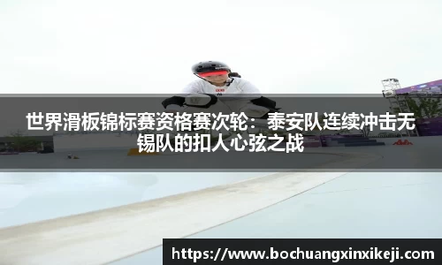世界滑板锦标赛资格赛次轮：泰安队连续冲击无锡队的扣人心弦之战