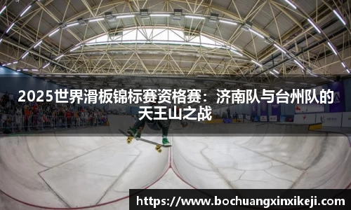 2025世界滑板锦标赛资格赛：济南队与台州队的天王山之战
