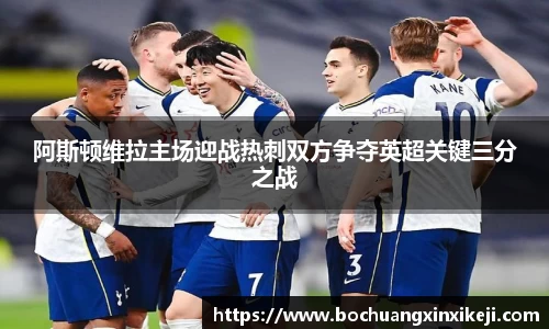 阿斯顿维拉主场迎战热刺双方争夺英超关键三分之战