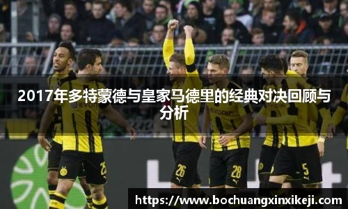 2017年多特蒙德与皇家马德里的经典对决回顾与分析