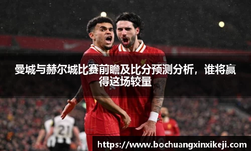 曼城与赫尔城比赛前瞻及比分预测分析，谁将赢得这场较量