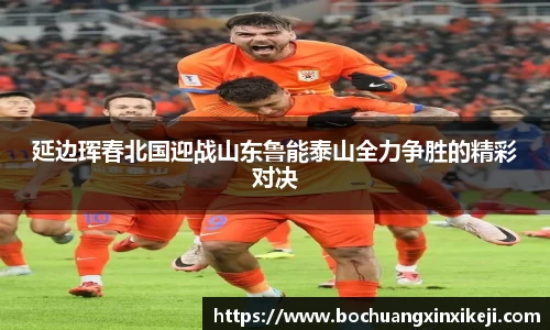 延边珲春北国迎战山东鲁能泰山全力争胜的精彩对决